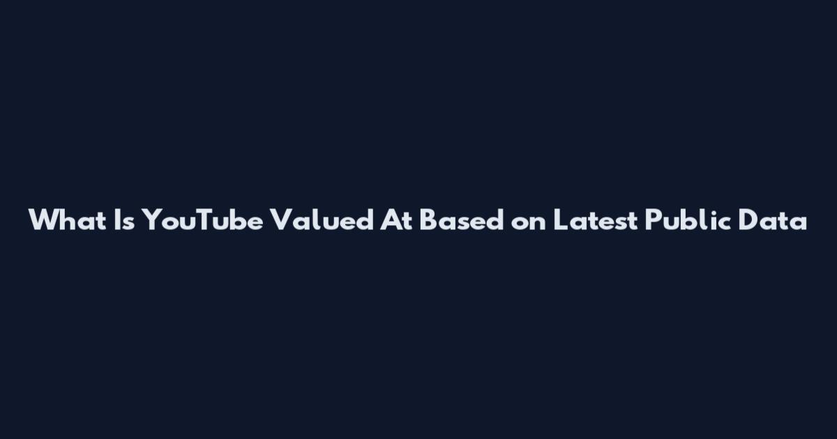 What Is YouTube Valued At Based on Latest Public Data