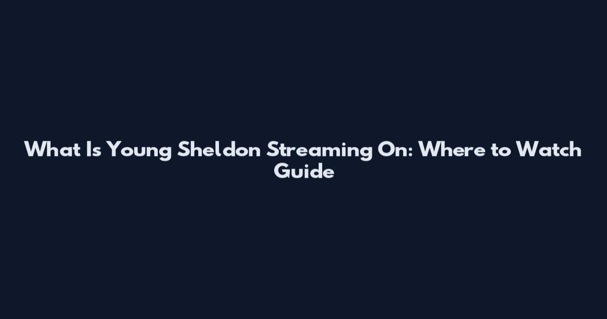 What Is Young Sheldon Streaming On: Where to Watch Guide