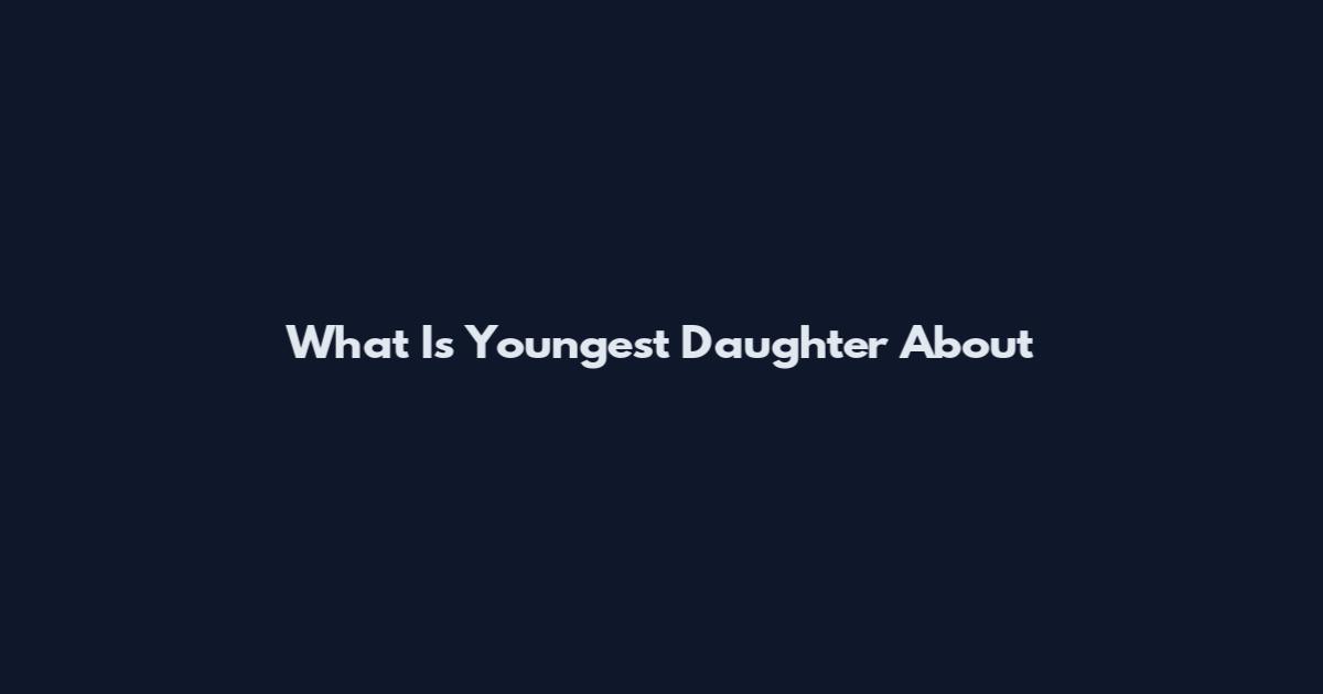 What Is Youngest Daughter About