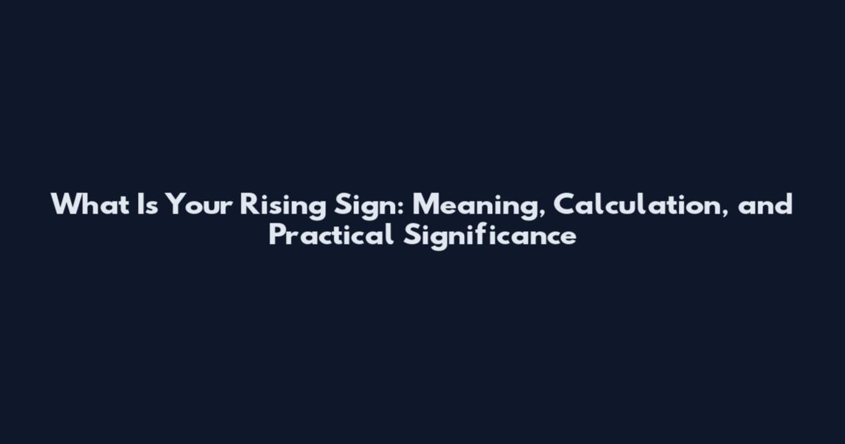 What Is Your Rising Sign: Meaning, Calculation, and Practical Significance