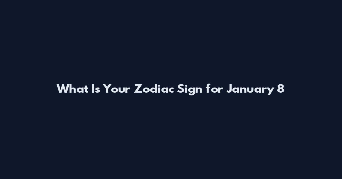 What Is Your Zodiac Sign for January 8