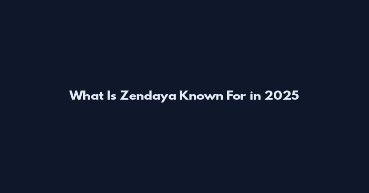 What Is Zendaya Known For in 2025
