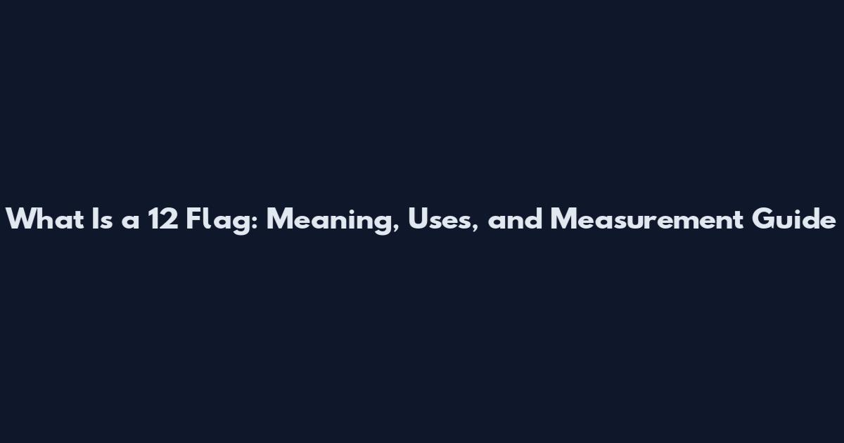 What Is a 12 Flag: Meaning, Uses, and Measurement Guide