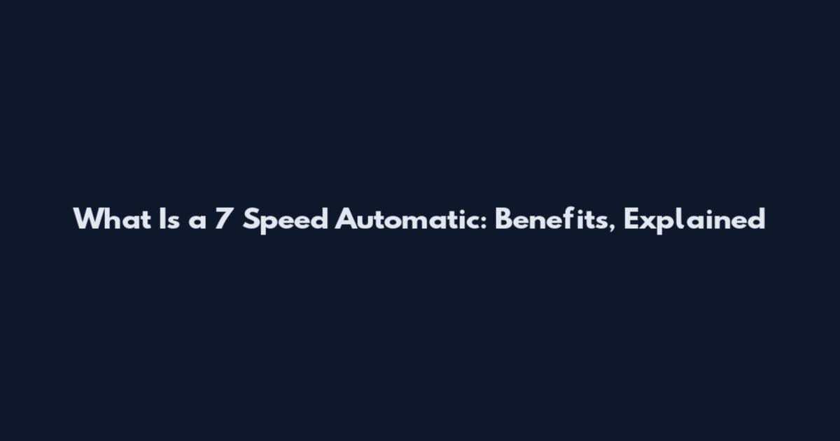 What Is a 7 Speed Automatic: Benefits, Explained