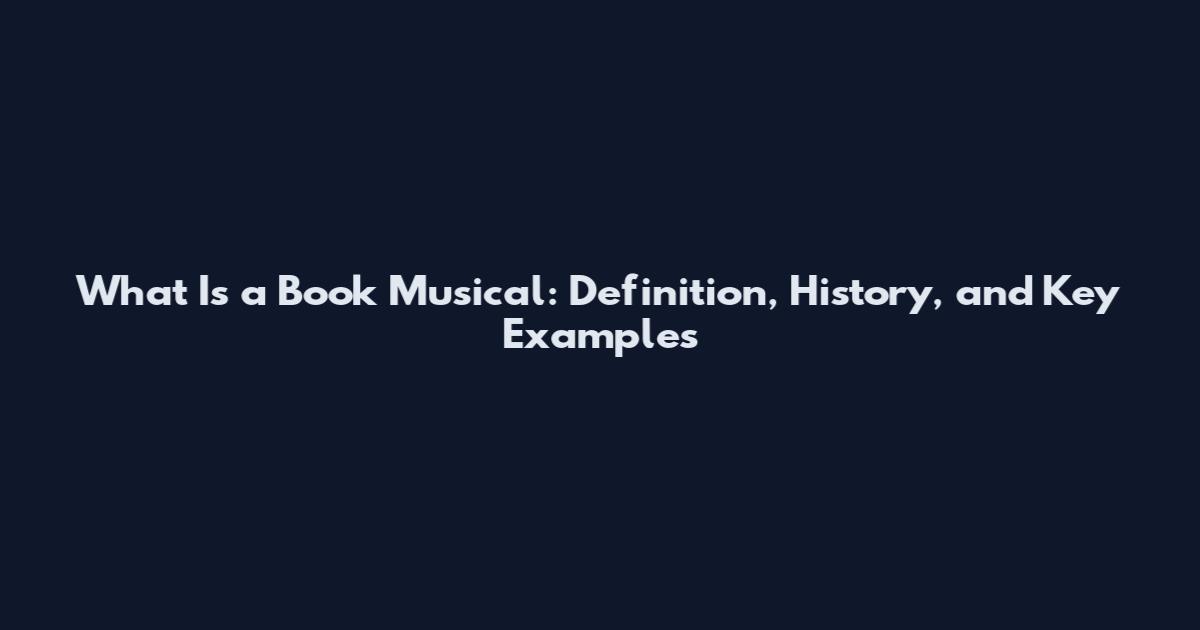 What Is a Book Musical: Definition, History, and Key Examples