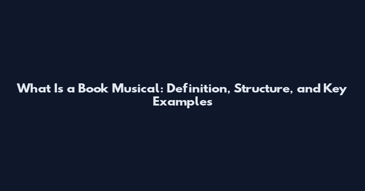 What Is a Book Musical: Definition, Structure, and Key Examples