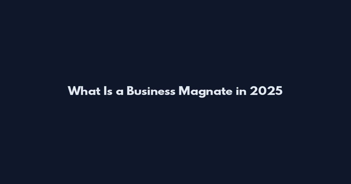 What Is a Business Magnate in 2025