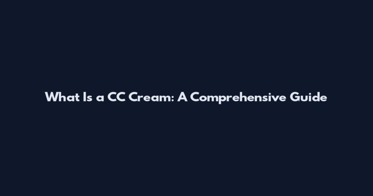What Is a CC Cream: A Comprehensive Guide