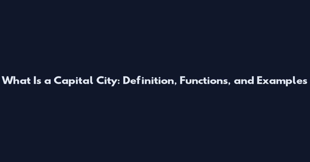 What Is a Capital City: Definition, Functions, and Examples