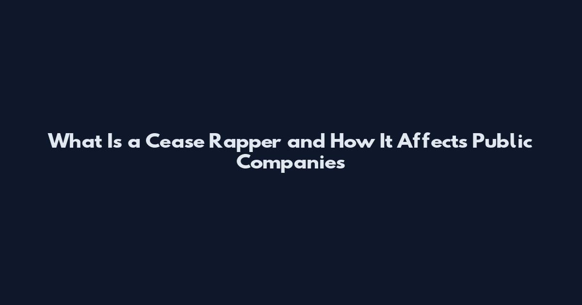 What Is a Cease Rapper and How It Affects Public Companies