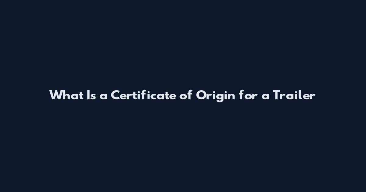 What Is a Certificate of Origin for a Trailer