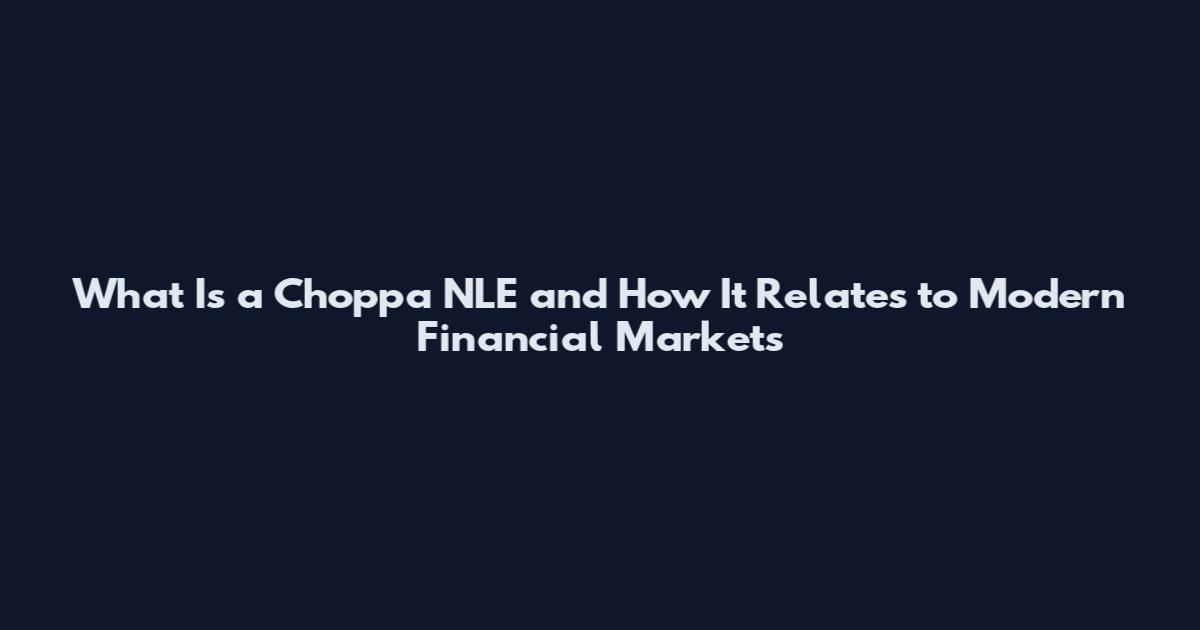 What Is a Choppa NLE and How It Relates to Modern Financial Markets