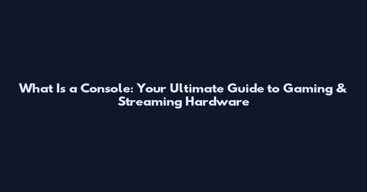 What Is a Console: Your Ultimate Guide to Gaming & Streaming Hardware