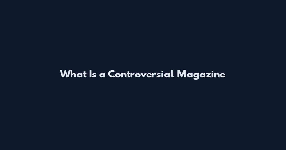 What Is a Controversial Magazine