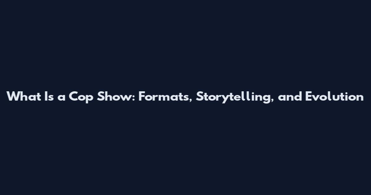 What Is a Cop Show: Formats, Storytelling, and Evolution