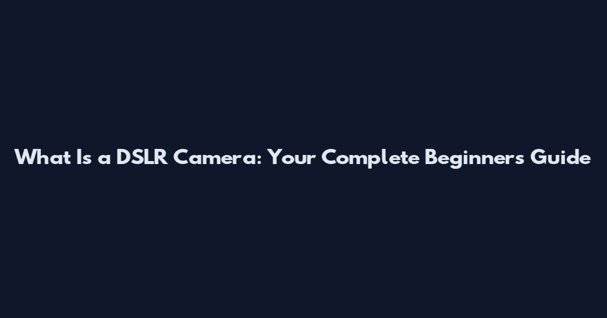 What Is a DSLR Camera: Your Complete Beginner's Guide