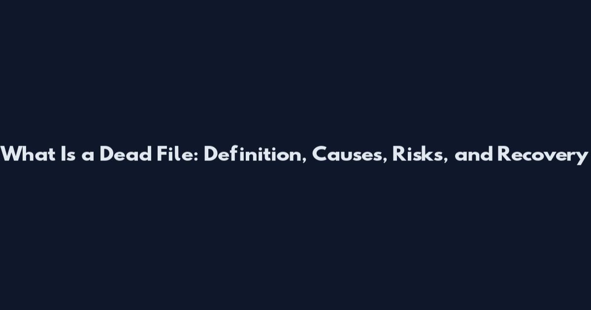 What Is a Dead File: Definition, Causes, Risks, and Recovery