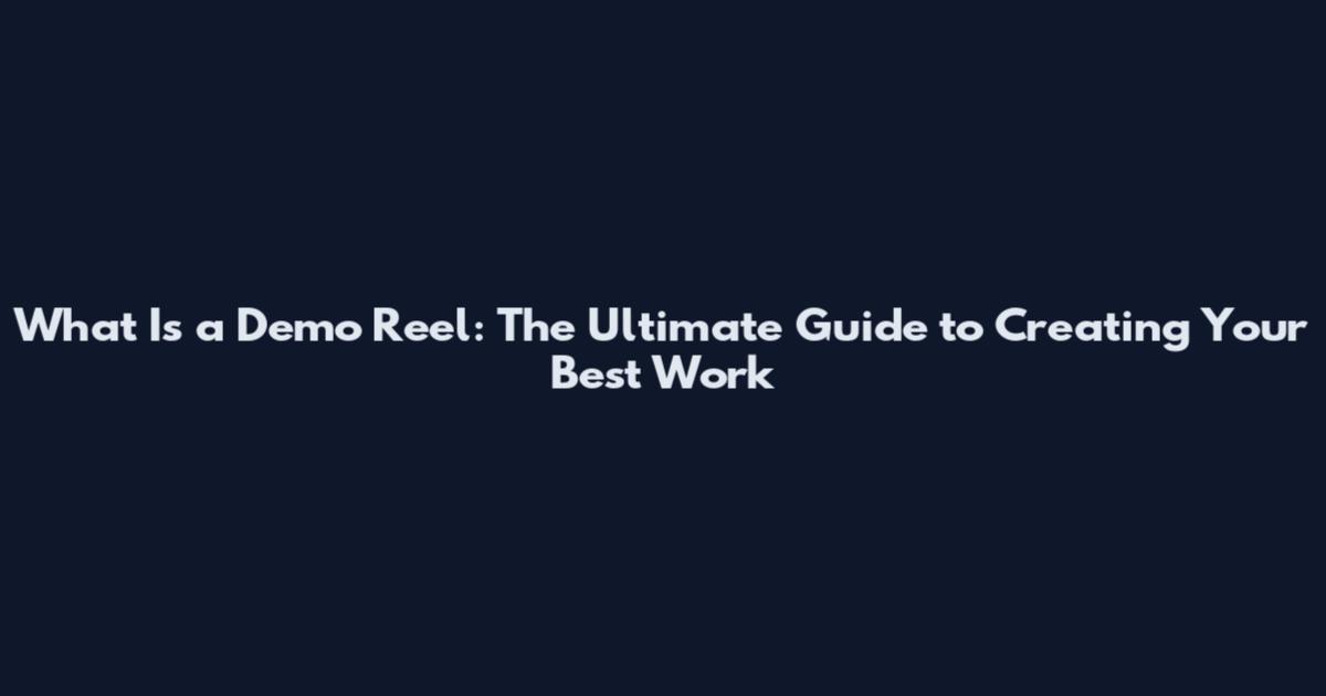 What Is a Demo Reel: The Ultimate Guide to Creating Your Best Work