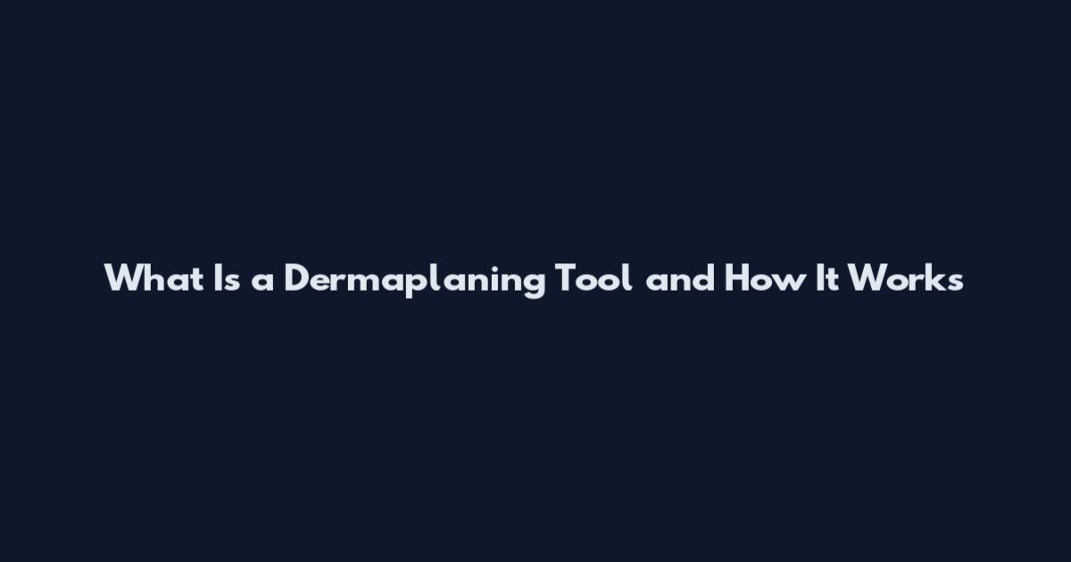 What Is a Dermaplaning Tool and How It Works