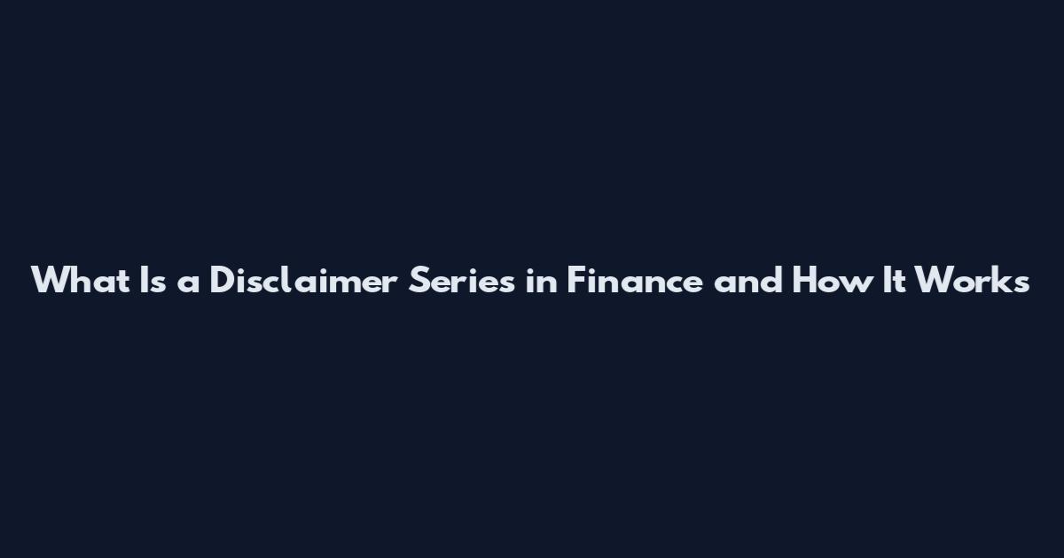 What Is a Disclaimer Series in Finance and How It Works