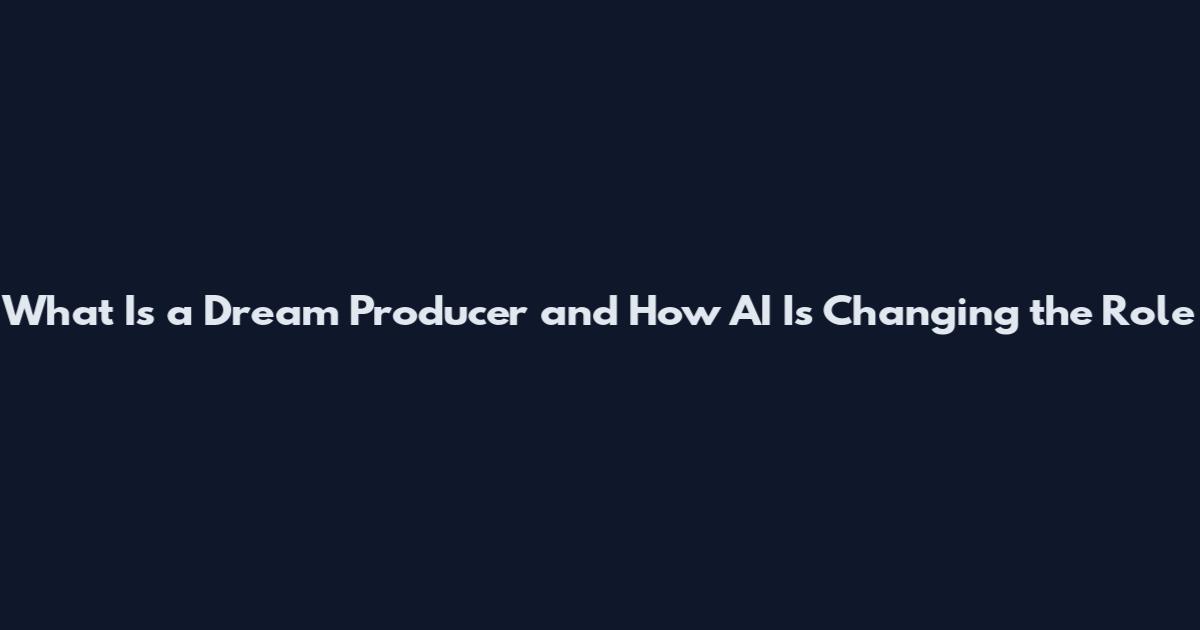 What Is a Dream Producer and How AI Is Changing the Role