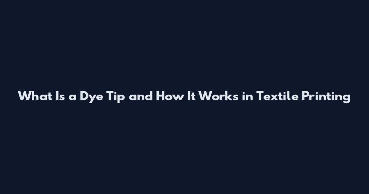 What Is a Dye Tip and How It Works in Textile Printing