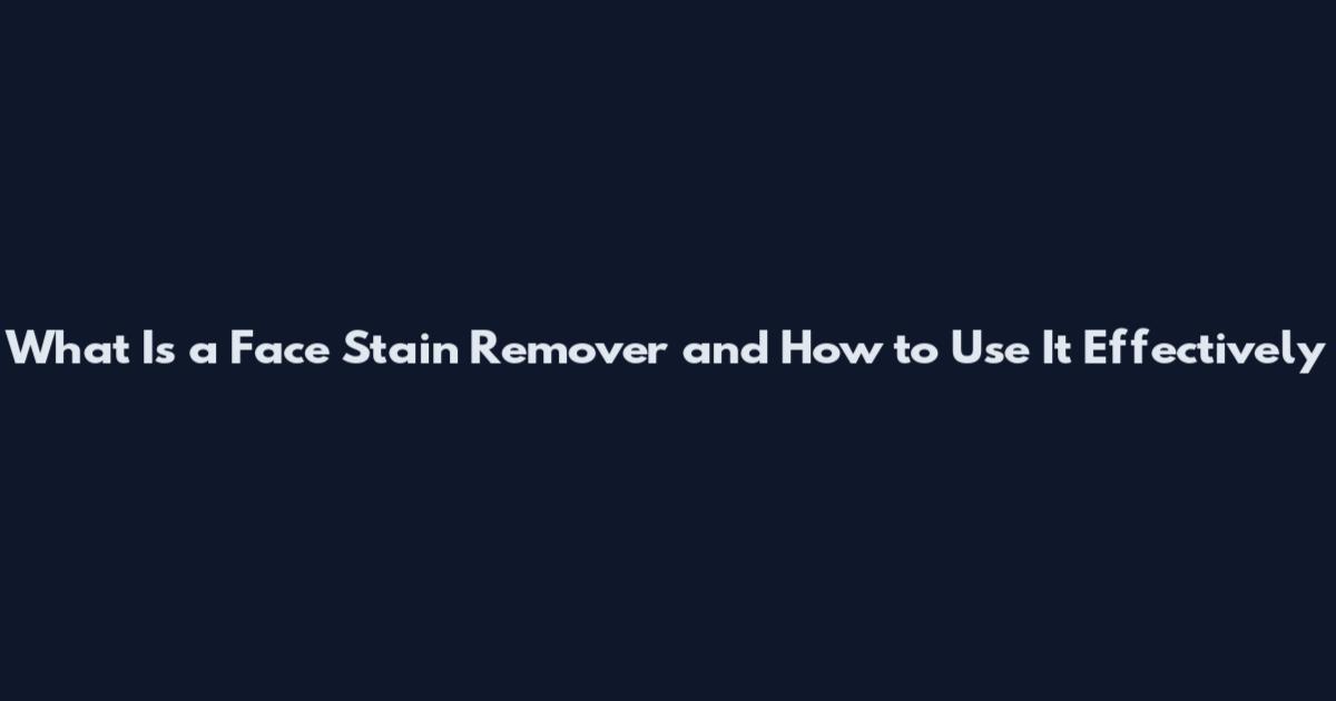 What Is a Face Stain Remover and How to Use It Effectively