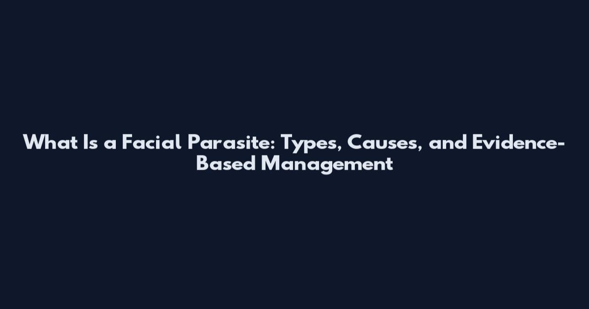 What Is a Facial Parasite: Types, Causes, and Evidence-Based Management