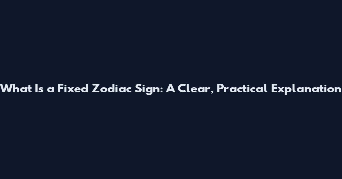 What Is a Fixed Zodiac Sign: A Clear, Practical Explanation