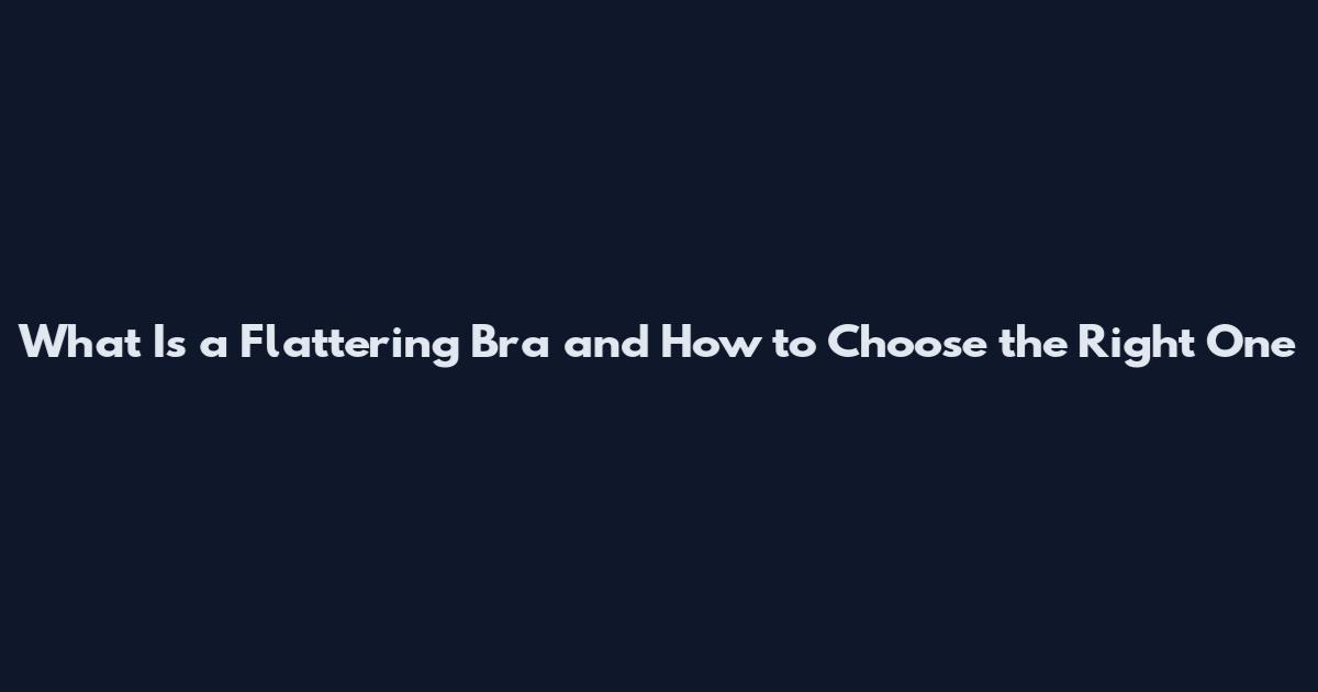What Is a Flattering Bra and How to Choose the Right One
