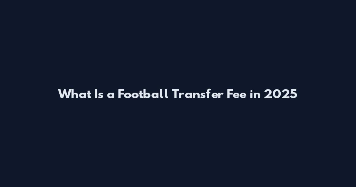 What Is a Football Transfer Fee in 2025