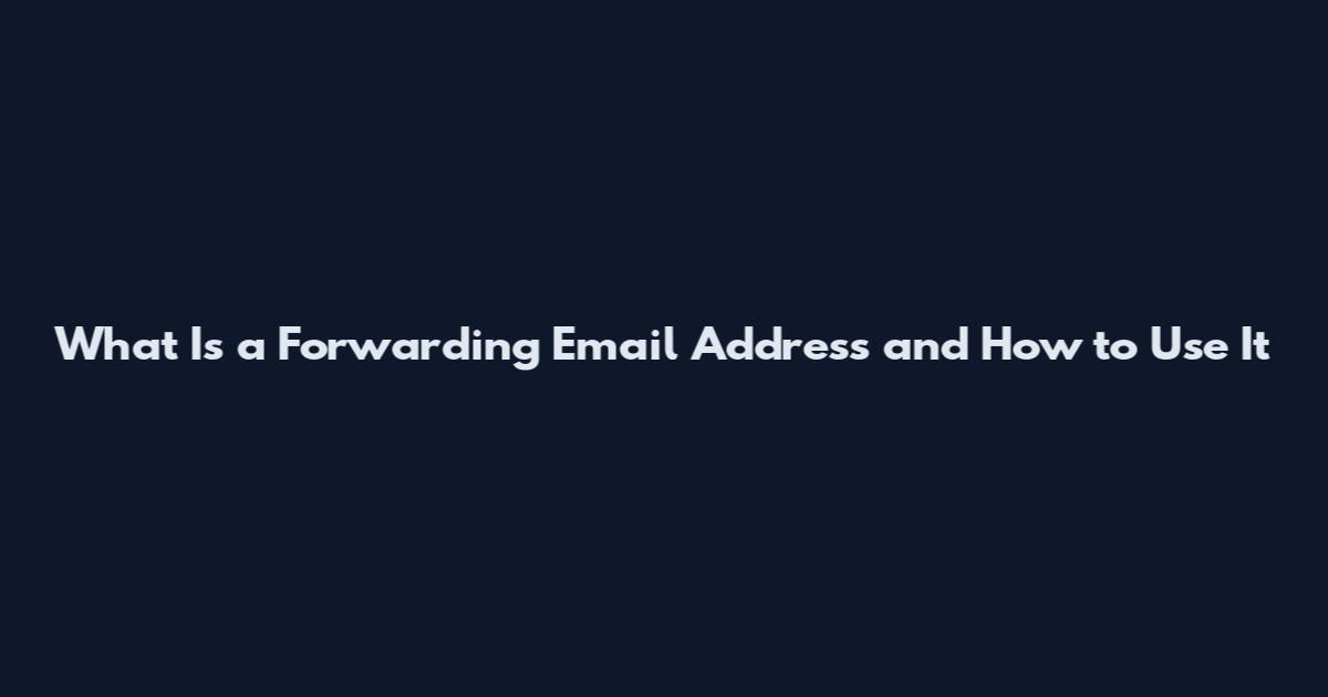 What Is a Forwarding Email Address and How to Use It