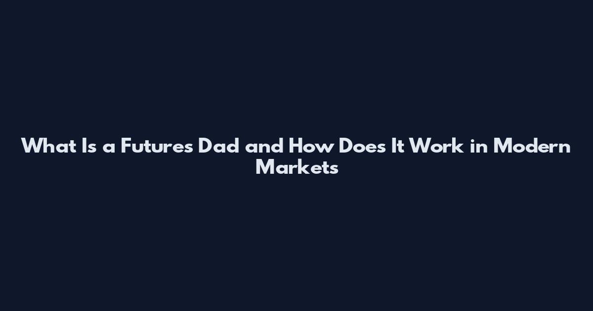 What Is a Futures Dad and How Does It Work in Modern Markets