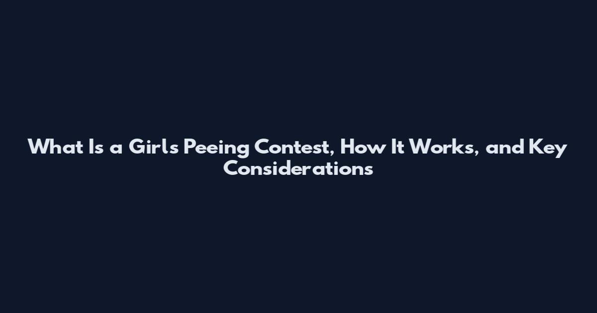 What Is a Girls Peeing Contest, How It Works, and Key Considerations