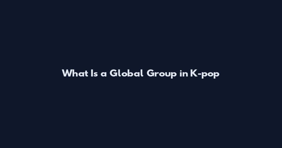 What Is a Global Group in K-pop