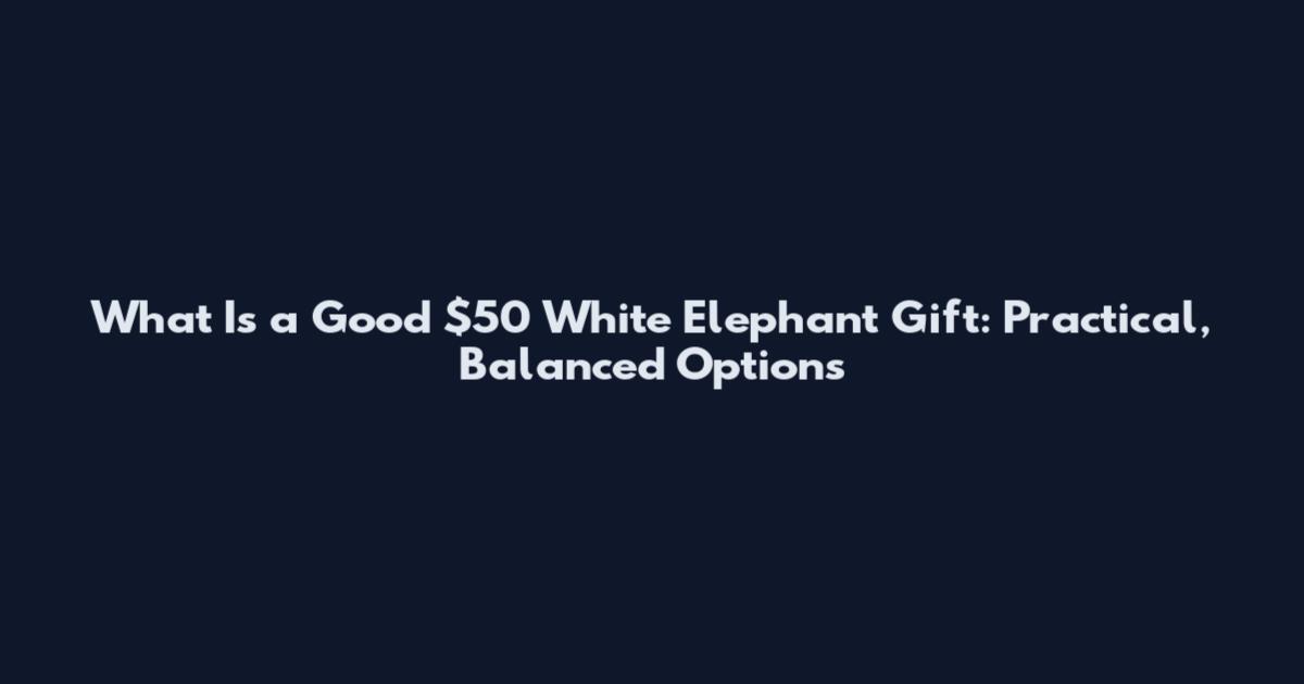 What Is a Good $50 White Elephant Gift: Practical, Balanced Options