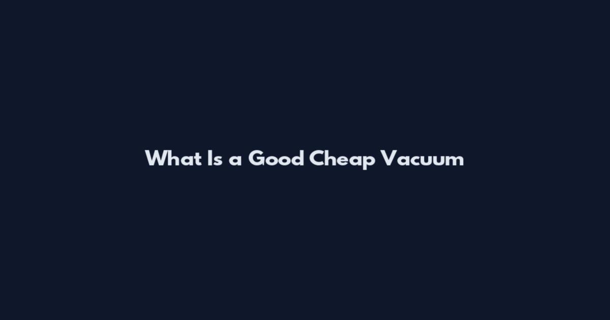 What Is a Good Cheap Vacuum