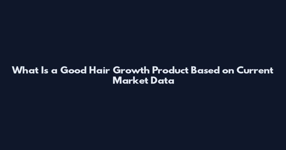 What Is a Good Hair Growth Product Based on Current Market Data