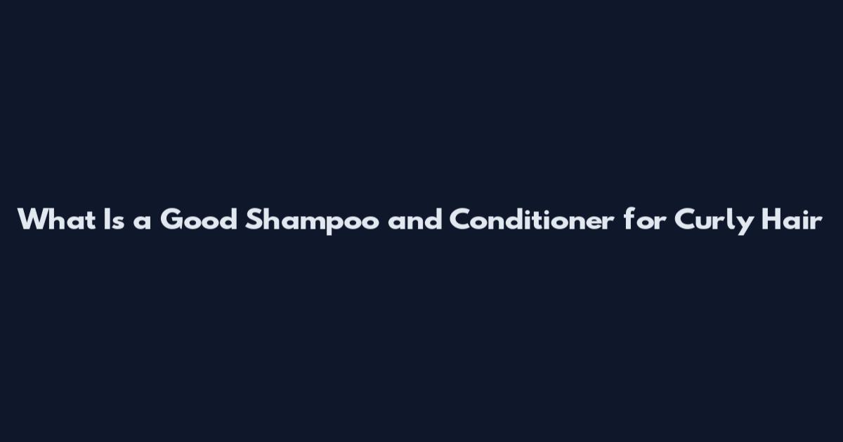 What Is a Good Shampoo and Conditioner for Curly Hair