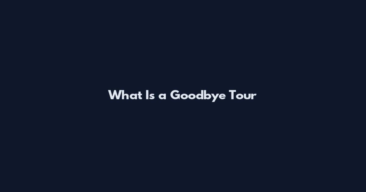 What Is a Goodbye Tour