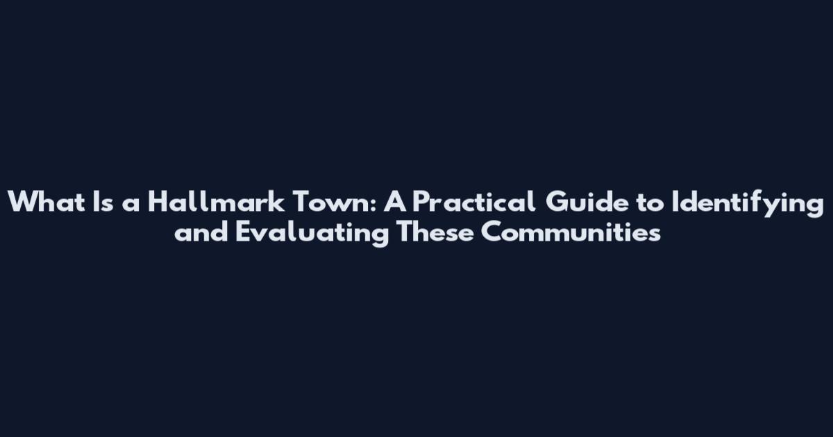 What Is a Hallmark Town: A Practical Guide to Identifying and Evaluating These Communities
