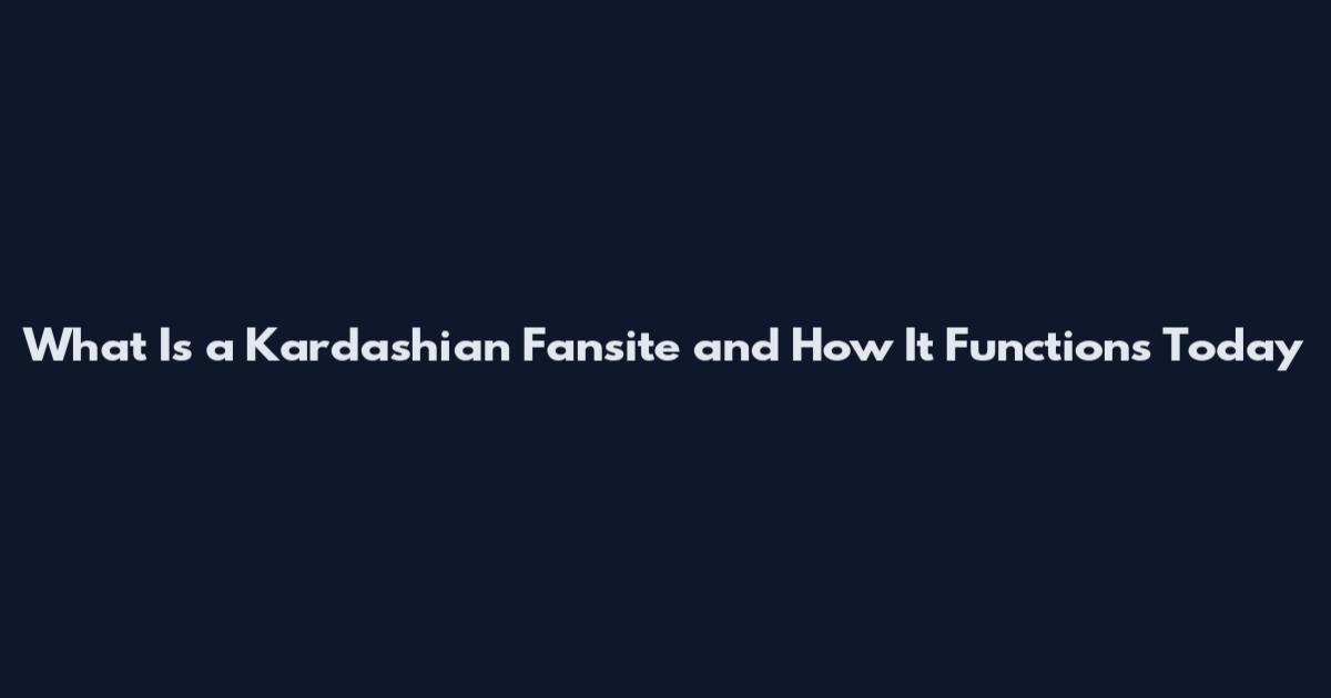 What Is a Kardashian Fansite and How It Functions Today