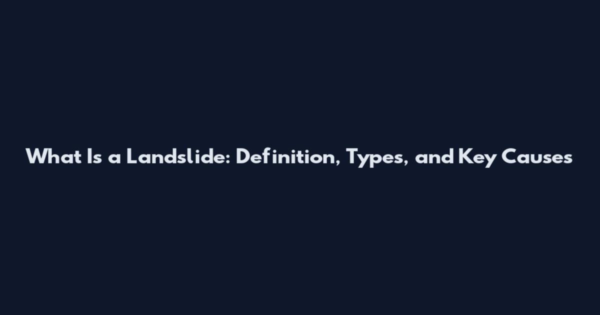 What Is a Landslide: Definition, Types, and Key Causes