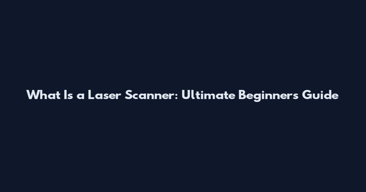 What Is a Laser Scanner: Ultimate Beginner's Guide
