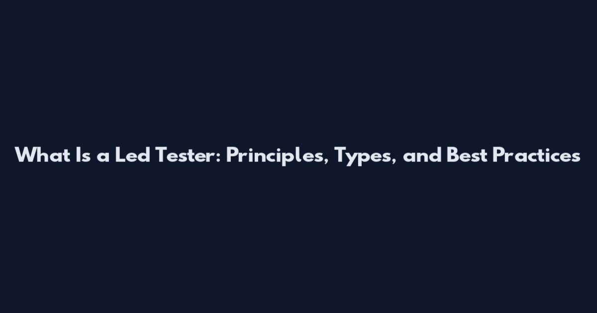 What Is a Led Tester: Principles, Types, and Best Practices