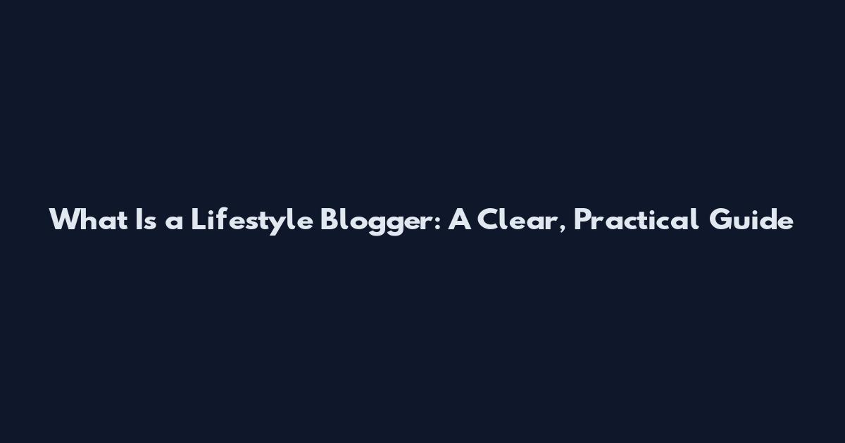 What Is a Lifestyle Blogger: A Clear, Practical Guide