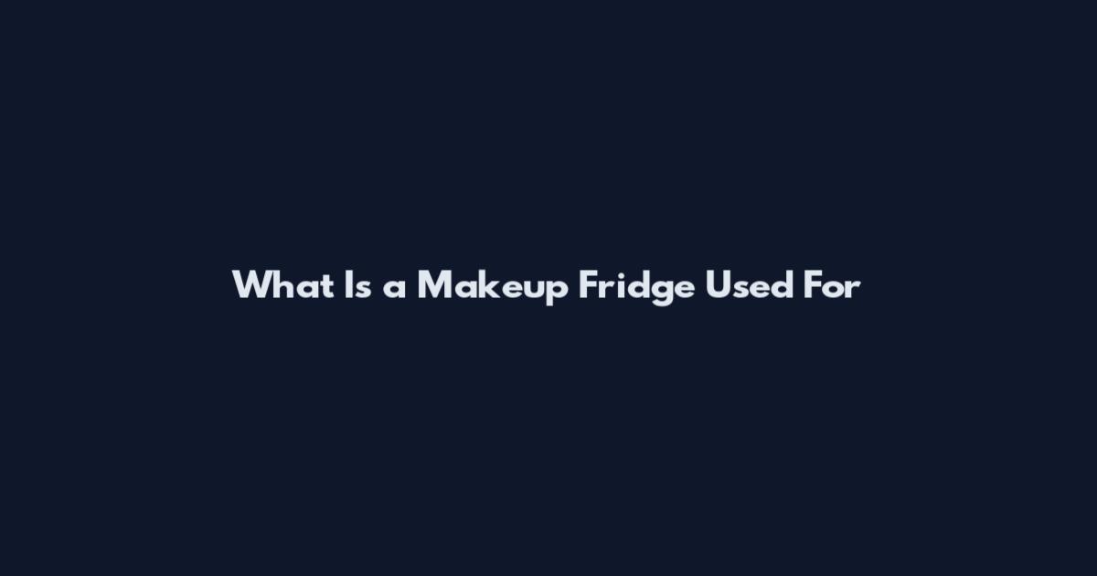 What Is a Makeup Fridge Used For