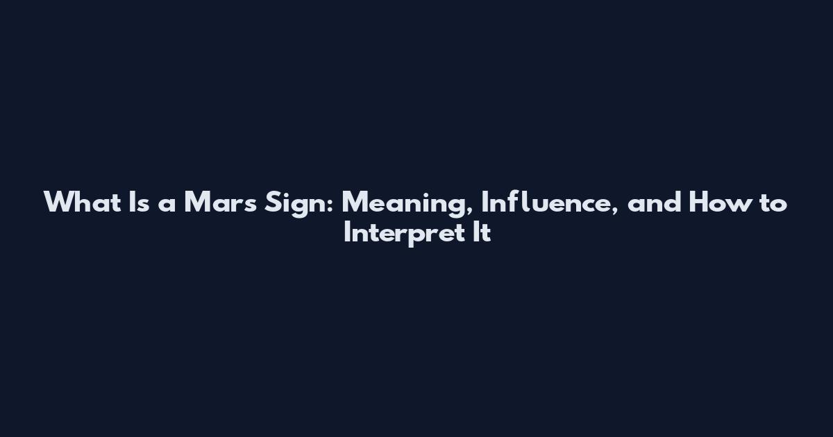 What Is a Mars Sign: Meaning, Influence, and How to Interpret It