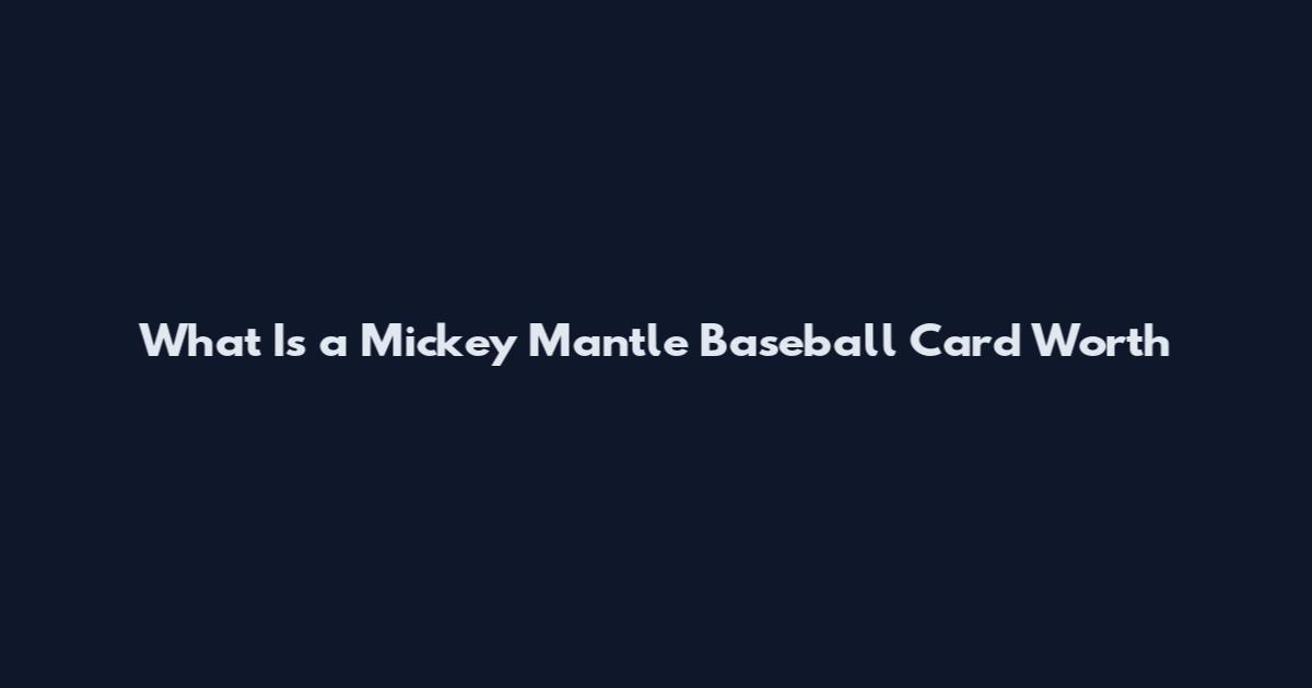 What Is a Mickey Mantle Baseball Card Worth