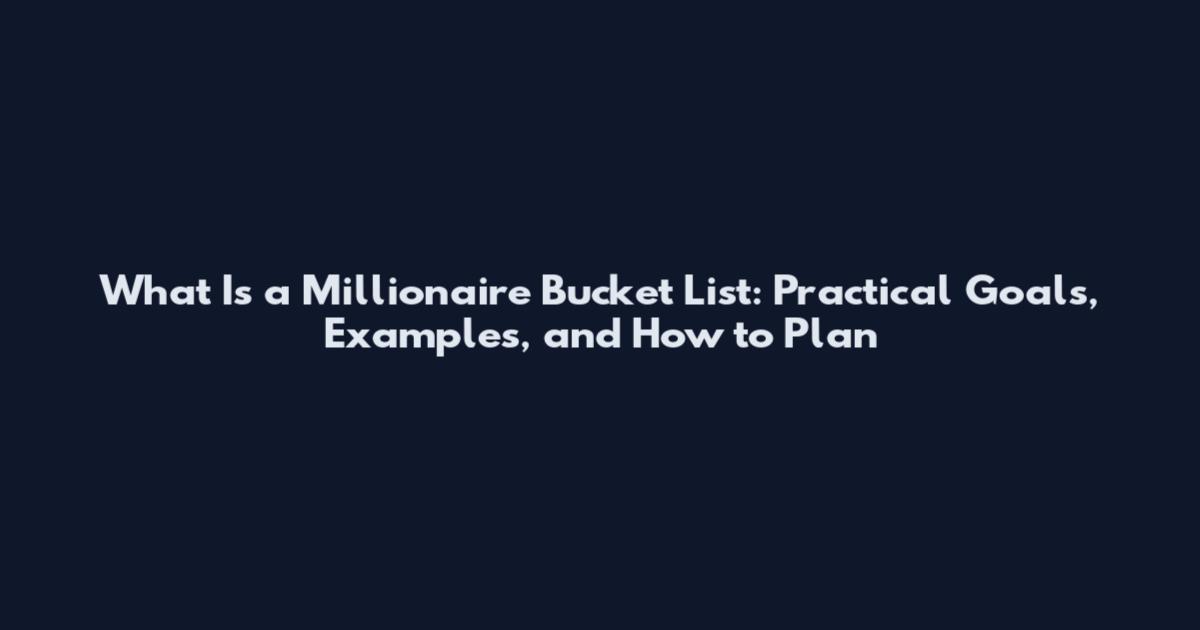 What Is a Millionaire Bucket List: Practical Goals, Examples, and How to Plan